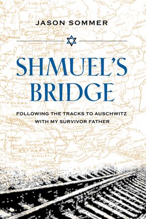 Shmuel's Bridge: Following the Tracks to Auschwitz with My Survivor Father image number 0