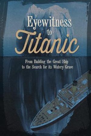 Eyewitness to Titanic: From Building the Great Ship to the Search for Its Watery Grave image number 0