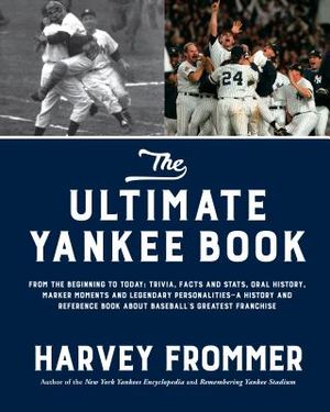 The Ultimate Yankee Book: From the Beginning to Today: Trivia, Facts and Stats, Oral History, Marker Moments and Legendary Personalities--A Hist image number 0