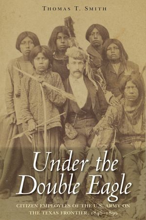 Under the Double Eagle: Under the Double Eagle: Citizen Employees of the U.S. Army on the Texas Frontier, 1846-1899 image number 0