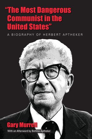 "The Most Dangerous Communist in the United States": A Biography of Herbert Aptheker image number 0