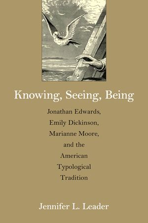 Knowing, Seeing, Being: Jonathan Edwards, Emily Dickinson, Marianne Moore, and the American Typological Tradition image number 0