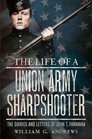 The Life of a Union Army Sharpshooter: The Diaries and Letters of John T. Farnham image number 0