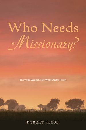 Who Needs a Missionary?: How the Gospel Can Work All by Itself image number 0