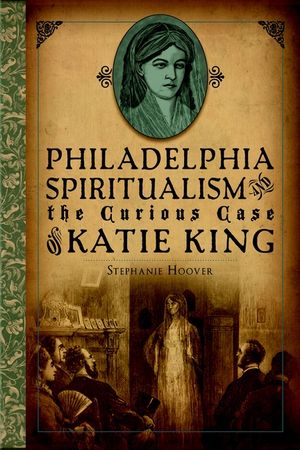 Philadelphia Spiritualism and the Curious Case of Katie King image number 0