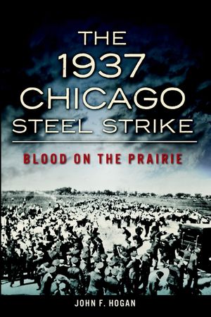 The 1937 Chicago Steel Strike: Blood on the Prairie image number 0
