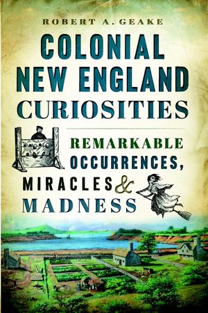 Colonial New England Curiosities: Remarkable Occurrences, Miracles & Madness image number 0