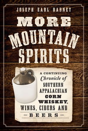More Mountain Spirits: A Continuing Chronicle of Southern Appalachian Corn Whiskey, Wines, Ciders and Beers image number 0