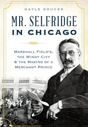 Mr. Selfridge in Chicago: Marshall Field's, the Windy City & the Making of a Merchant Prince image number 0