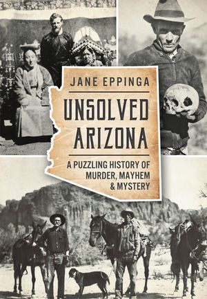 Unsolved Arizona: A Puzzling History of Murder, Mayhem & Mystery image number 0