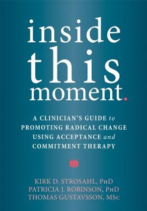 Inside This Moment: A Clinician's Guide to Promoting Radical Change Using Acceptance and Commitment Therapy image number 0