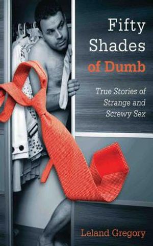 Fifty Shades of Dumb: True Stories of Strange and Screwy Sex image number 0