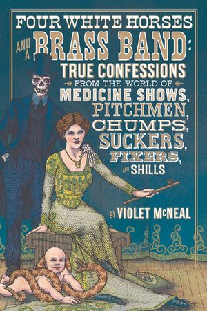 Four White Horses and a Brass Band: True Confessions from the World of Medicine Shows, Pitchmen, Chumps, Suckers, Fixers, and Shills image number 0