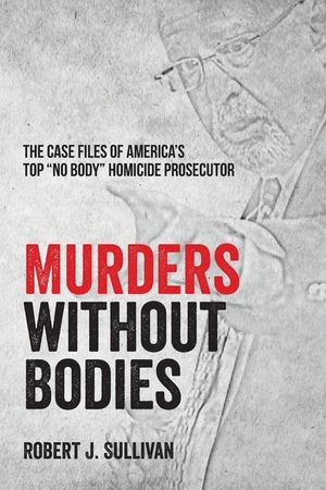 Murders without Bodies: The Case Files of America's Top "No Body" Homicide Prosecutor image number 0