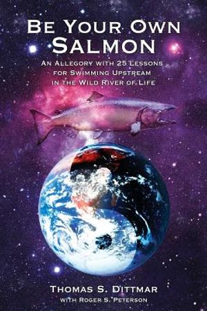Be Your Own Salmon: An Allegory with 25 Lessons for Swimming Upstream in the Wild River of Life image number 0