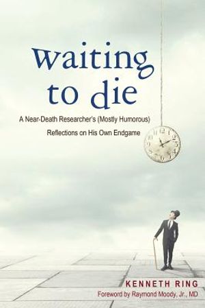 Waiting to Die: A Near-Death Researcher's (Mostly Humorous) Reflections on His Own Endgame image number 0
