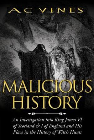 Malicious History: An investigation into King James VI of Scotland, I of England, and his place in the History of Witch Hunts. image number 0