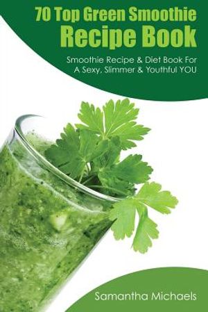 70 Top Green Smoothie Recipe Book: Smoothie Recipe & Diet Book for a Sexy, Slimmer & Youthful You image number 0