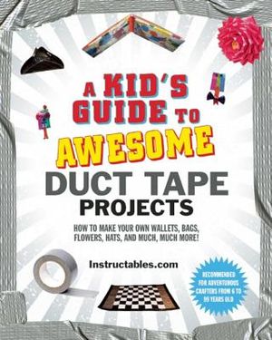 A Kid's Guide to Awesome Duct Tape Projects: How to Make Your Own Wallets, Bags, Flowers, Hats, and Much, Much More! image number 0