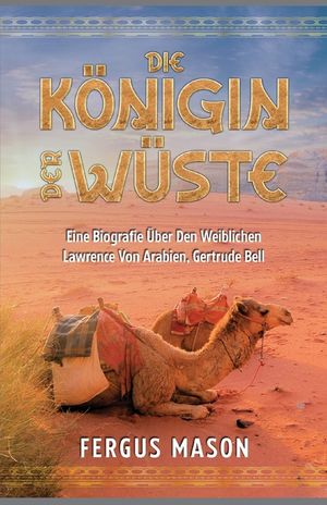 Die K&ouml;nigin Der W&uuml;ste: Eine Biografie &Uuml;ber Den Weibli-chen Lawrence Von Arabien, Gertrude Bell image number 0