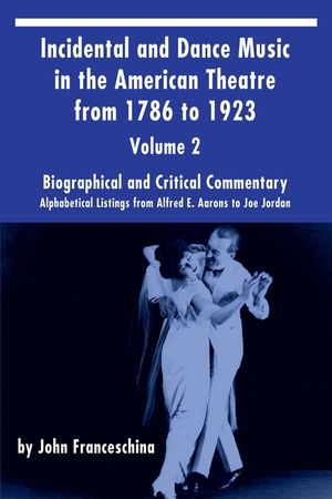 Incidental and Dance Music in the American Theatre from 1786 to 1923 Vol. 2: Alphabetical Listings from Alfred E. Aarons to Joe Jordan image number 0