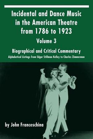Incidental and Dance Music in the American Theatre from 1786 to 1923: Volume 3, Biographical and Critical Commentary - Alphabetical Listings from Edga image number 0