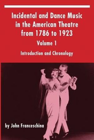 Incidental and Dance Music in the American Theatre from 1786 to 1923: Volume 1, Introduction and Chronology image number 0