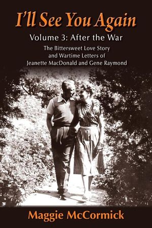 I'll See You Again: The Bittersweet Love Story and Wartime Letters of Jeanette MacDonald and Gene Raymond: Volume 3: After the War image number 0