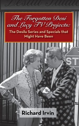 The Forgotten Desi and Lucy TV Projects: The Desilu Series and Specials that Might Have Been (hardback) image number 0