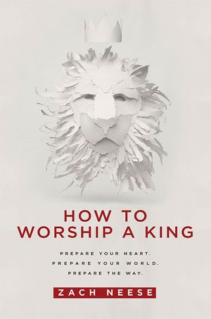 How to Worship a King: Prepare Your Heart. Prepare Your World. Prepare the Way. image number 0