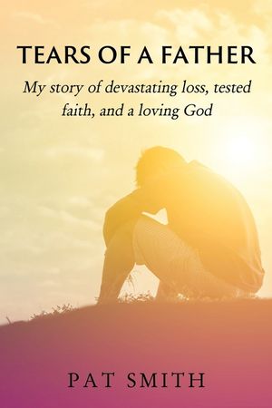 Tears of a Father: My story of devastating loss, tested faith, and a loving God image number 0