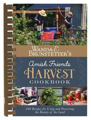 Wanda E. Brunstetter's Amish Friends Harvest Cookbook: Over 240 Recipes for Using and Preserving the Bounty of the Land image number 0