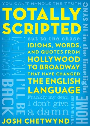 Totally Scripted: Idioms, Words, and Quotes from Hollywood to Broadway That Have Changed the English Language image number 0
