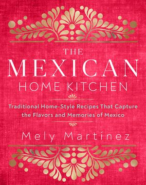 The Mexican Home Kitchen: Traditional Home-Style Recipes That Capture the Flavors and Memories of Mexico image number 0