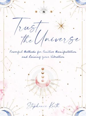 Trust the Universe: Powerful Methods for Positive Manifestations and Raising Your Vibration image number 0