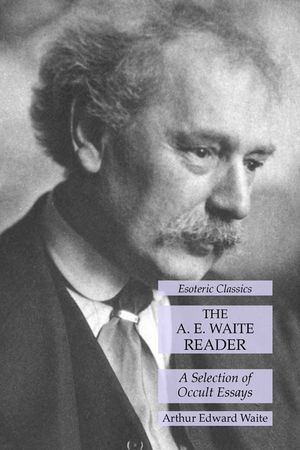 The A. E. Waite Reader: A Selection of Occult Essays: Esoteric Classics image number 0