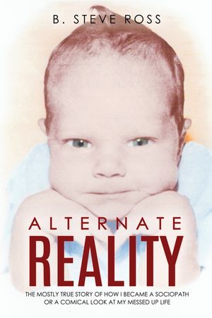Alternate Reality: The Mostly True Story of How I Became a Sociopath or a Comical Look at My Messed Up Life image number 0