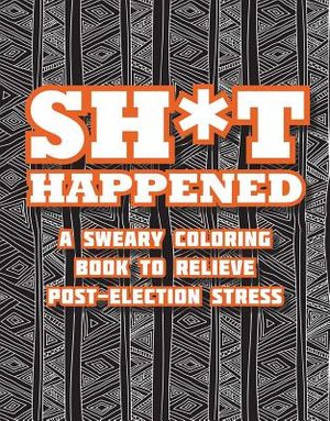 Shit Happened: A Sweary Coloring Book to Relieve Post-Election Stress image number 0