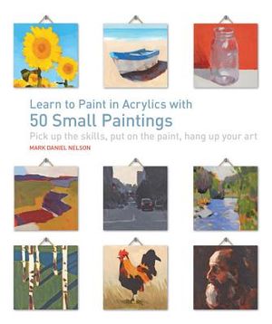 Learn to Paint in Acrylics with 50 Small Paintings: Pick Up the Skills * Put on the Paint * Hang Up Your Art image number 0