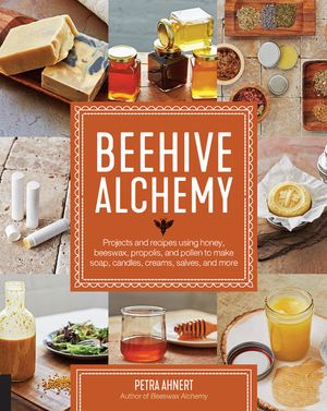 Beehive Alchemy: Projects and Recipes Using Honey, Beeswax, Propolis, and Pollen to Make Soap, Candles, Creams, Salves, and More image number 0