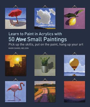 Learn to Paint in Acrylics with 50 More Small Paintings: Pick Up the Skills, Put on the Paint, Hang Up Your Art image number 0