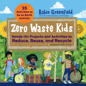 Zero Waste Kids: Hands-On Projects and Activities to Reduce, Reuse, and Recycle image number 0