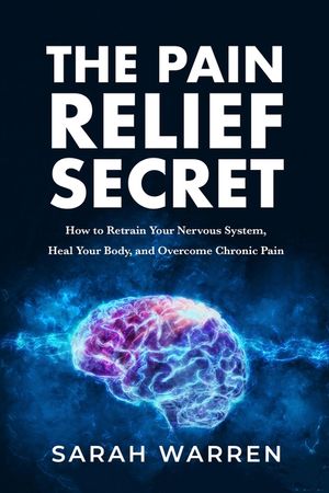 The Pain Relief Secret: How to Retrain Your Nervous System, Heal Your Body, and Overcome Chronic Pain image number 0