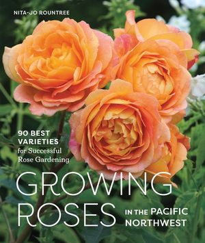 Growing Roses in the Pacific Northwest: 90 Best Varieties for Successful Rose Gardening image number 0