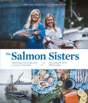 The Salmon Sisters: Feasting, Fishing, and Living in Alaska: A Cookbook with 50 Recipes image number 0