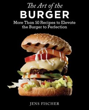 The Art of the Burger: More Than 50 Recipes to Elevate America's Favorite Meal to Perfection image number 0