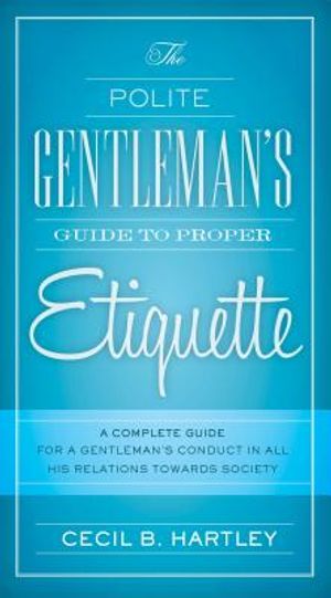 The Polite Gentlemen's Guide to Proper Etiquette: A Complete Guide for a Gentleman's Conduct in All His Relations Towards Society image number 0