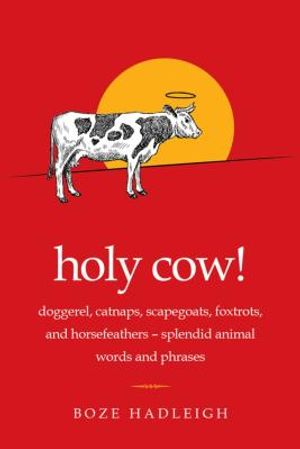 Holy Cow!: Doggerel, Catnaps, Scapegoats, Foxtrots, and Horse Feathers--Splendid Animal Words and Phrases image number 0