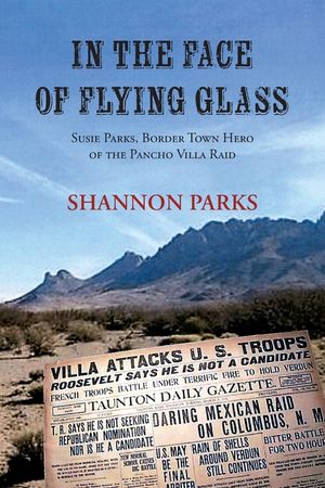 In the Face of Flying Glass: Susie Parks, Border Town Hero of the Pancho Villa Raid image number 0