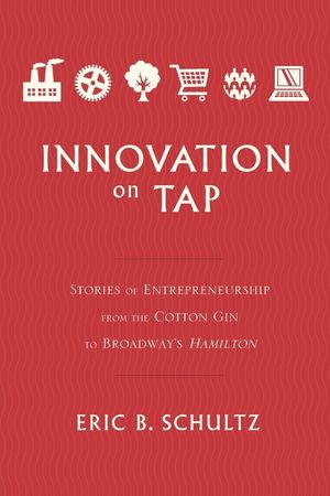 Innovation on Tap: Stories of Entrepreneurship from the Cotton Gin to Broadway's Hamilton image number 0
